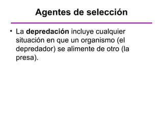 Agentes de selección

• La depredación incluye cualquier
  situación en que un organismo (el
  depredador) se alimente de otro (la
  presa).
 