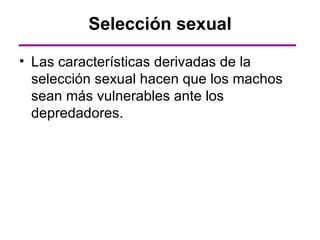 Selección sexual

• Las características derivadas de la
  selección sexual hacen que los machos
  sean más vulnerables ante los
  depredadores.
 