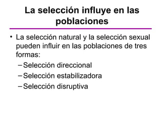 La selección influye en las
           poblaciones
• La selección natural y la selección sexual
  pueden influir en las poblaciones de tres
  formas:
   – Selección direccional
   – Selección estabilizadora
   – Selección disruptiva
 