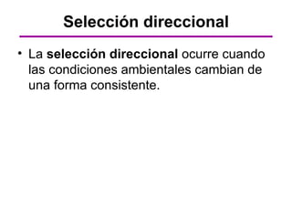 Selección direccional
• La selección direccional ocurre cuando
  las condiciones ambientales cambian de
  una forma consistente.
 