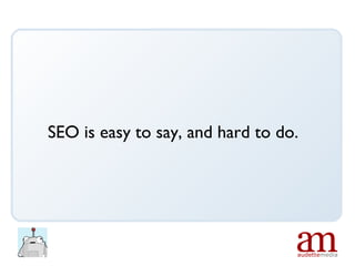 SEO is easy to say, and hard to do. 