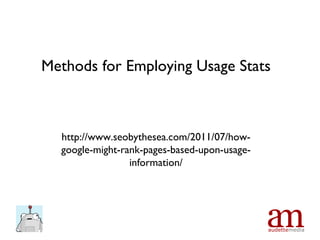Methods for Employing Usage Stats http://www.seobythesea.com/2011/07/how-google-might-rank-pages-based-upon-usage-informat...