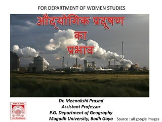 Dr. Meenakshi Prasad
Assistant Professor
P.G. Department of Geography
Magadh University, Bodh Gaya
FOR DEPARTMENT OF WOMEN STUDIES
Source : all google images
 