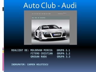 Auto Club - Audi,[object Object],RealiZAT DE: Moldovan mirceagrupa 2.1FiteroCristiangrupa 1.2grosanradugrupa 3.3indrumator: Carmen Holotescu,[object Object]