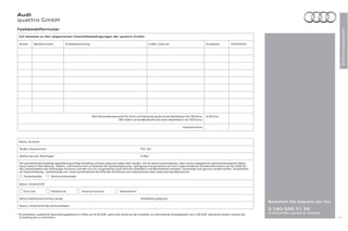 Audi
quattro GmbH




                                                                                                                                                                                                                            Informationen
Faxbestellformular
 Ich bestelle zu den allgemeinen Geschäftsbedingungen der quattro GmbH.

 Anzahl     Bestellnummer           Artikelbezeichnung                                              Größe, Farbe etc.                            Einzelpreis       Gesamtpreis




                                                         Mein Versandkostenanteil für Porto und Verpackung bei einem Bestellwert bis 100 Euro:   4,90 Euro
                                                                            (Wir liefern versandkostenfrei ab einem Bestellwert von 100 Euro.)

                                                                                                                              Gesamtsumme:




 Name, Vorname

 Straße, Hausnummer                                                                           PLZ, Ort

 Telefon bei evtl. Rückfragen                                                                 E-Mail

 Die nachstehende Einwilligungserklärung erfolgt freiwillig und kann jederzeit widerrufen werden. Ich bin damit einverstanden, dass meine angegebenen personenbezogenen Daten
 (auch meine E-Mail-Adresse, Telefon- und Faxnummer) zu Zwecken der Kundenbetreuung, -befragung und persönlich auf mich zugeschnittenen Kundeninformation von der AUDI AG,
 den Gesellschaften des Volkswagen Konzerns und den von mir ausgewählten Audi Partnern (Händlern und Werkstätten) erhoben, verarbeitet und genutzt werden dürfen. Einzelheiten
 zur Datenerhebung, -verarbeitung und -nutzung entnehmen Sie bitte den Richtlinien zum Datenschutz unter www.audi.de/datenschutz.
     Einverstanden        Nicht einverstanden

 Datum, Unterschrift

     Visa Card            MasterCard             American Express             Nachnahme*

 Meine Kreditkartennummer lautet:                                                             Kreditkarte gültig bis:
                                                                                                                                                                                  Bestellen Sie bequem per Fax
 Datum, Unterschrift des Karteninhabers
                                                                                                                                                                                  0 180/500 31 56
                                                                                                                                                                                  (0,14 Euro/Min. aus dem dt. Festnetz)
* Es entstehen zusätzliche Nachnahmegebühren in Höhe von 4,50 EUR, sowie eine direkt an den Zusteller zu entrichtende Zustellgebühr von 2,00 EUR. Sämtliche Kosten sind bei der
  Zustellung bar zu entrichten.                                                                                                                                                                                           105
 