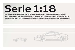 Serie 1:18
     Für Sammlerleidenschaft in großem Maßstab: Mit beweglichen Türen,
     aufklappbarer Motorhaube und hochwertig verarbeitetem Interieur wird
     das Charakteristische eines Automobils überzeugend echt nachgezeichnet.




10
 