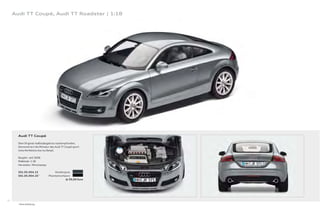 Audi TT Coupé, Audi TT Roadster | 1:18




       Audi TT Coupé

       Dem Original maßstabsgetreu nachempfunden,
       demonstriert die Miniatur des Audi TT Coupé sport-
       liche Perfektion bis ins Detail.

       Baujahr: seit 2006
       Maßstab: 1:18
       Hersteller: Minichamps

       501.05.004.15                Kondorgrau
       501.05.004.25 *          Phantomschwarz
                                           Je 59,00 Euro




16
       * Ohne Abbildung.
 