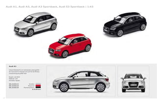 Audi A1, Audi A3, Audi A3 Sportback, Audi S3 Sportback | 1:43




       Audi A1

       Urbane Mobilität für ein individuelles Lebensgefühl –
       der neue Audi A1 entpuppt sich auch für die Miniatu-
       rensammlung als großer Audi.

       Baujahr: seit 2010
       Maßstab: 1:43
       Hersteller: Kyosho

       501.10.010.13                   Eissilber
       501.10.010.23                  Misanorot
       501.10.010.33            Phantomschwarz
                                             Je 25,00 Euro




26
 