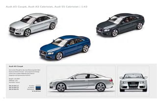 Audi A5 Coupé, Audi A5 Cabriolet, Audi S5 Cabriolet | 1:43




       Audi A5 Coupé

       Zum ersten Mal gibt es das neue Reisecoupé der Ober-
       klasse im kleinen Format – sein progressives Design
       sichert ihm in jedem Maßstab einen ebenso
       eleganten wie dynamischen Auftritt.

       Baujahr: seit 2007
       Maßstab: 1:43
       Hersteller: Schuco

       501.07.054.13                   Eissilber
       501.07.054.23                 Arubablau
       501.07.054.33                Meteorgrau
                                             Je 24,00 Euro




34
 