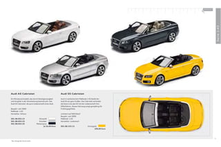 100 % Audi
                                                                                                               +




                                                                                                                                 Serie 1:43
Audi A5 Cabriolet                                          Audi S5 Cabriolet

Ein Miniaturenmodell, das durch Detailgenauigkeit          Auch in verkleinertem Maßstab 1:43 bleibt der
und Sorgfalt in der Verarbeitung beeindruckt. Das          Audi S5 ein ganz Großer: Das Cabriolet verbindet
Audi A5 Cabriolet: die pure Leidenschaft eines Audi.       die klare Linie des A5 mit der Leidenschaft fürs
                                                           Oﬀ enfahren. Dieses Fahrzeug sorgt ganzjährig für
Baujahr: seit 2009                                         Frühlingsgefühle.
Maßstab: 1:43
Hersteller: Schuco                                         Limitiert auf 500 Stück *
                                                           Baujahr: seit 2009
501.08.053.13                        Ibisweiß              Maßstab: 1:43
501.08.053.23                        Eissilber             Hersteller: Looksmart
501.08.053.33                      Meteorgrau
                                           Je 24,00 Euro   501.08.153.13                  Imolagelb
                                                                                                 109,00 Euro




                                                                                                                            35
* Nur solange der Vorrat reicht.
 