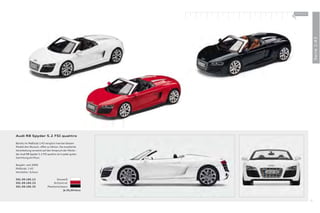 100 % Audi
                                                        +




                                                                          Serie 1:43
Audi R8 Spyder 5.2 FSI quattro

Bereits im Maßstab 1:43 verspürt man bei diesem
Modell den Wunsch, oﬀen zu fahren. Die exzellente
Verarbeitung verweist auf den Anspruch der Marke –
der Audi R8 Spyder 5.2 FSI quattro ist in jeder guten
Sammlung ein Muss.

Baujahr: seit 2009
Maßstab: 1:43
Hersteller: Schuco

501.09.185.13                     Ibisweiß
501.09.185.23                   Brillantrot
501.09.185.33              Phantomschwarz
                                        Je 25,00 Euro



                                                                     51
 