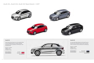 Audi A1, Audi A3, Audi A3 Sportback | 1:87




       Audi A1                                                Audi A3

       Seine Proportionen deuten es an: Am wohlsten fühlt     Ein exakt gefertigtes Modell aus Kunststoﬀ, das die
       sich der kompakte Sportler im tiefen Großstadt-        Dynamik seines Vorbildes erahnen lässt: Die Propor-
       dschungel. Oder als exzellente 1:87-Miniatur in der    tionen verweisen auf eine athletische Grundhaltung.
       Sammlervitrine.
                                                              Baujahr: seit 2005
       Baujahr: seit 2010                                     Maßstab: 1:87
       Maßstab: 1:87                                          Hersteller: Herpa
       Hersteller: Herpa
                                                              501.05.030.12                Akoyasilber
       501.10.010.12                    Eissilber             501.05.030.22           Phantomschwarz
       501.10.010.22                   Misanorot                                                   Je 14,00 Euro
                                              Je 15,00 Euro




54
 