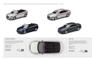 Audi A3 Cabriolet, Audi A4, Audi A4 Avant, Audi A4 allroad quattro | 1:87




       Audi A3 Cabriolet                                                         Audi A4

       Grenzenloser Open-Air-Genuss, der Wind und Wetter                         Dieser ebenso dynamische wie leistungsstarke Audi
       besser erlebbar macht – und vier Plätze für alle, die                     gehört zu den meistproduzierten Fahrzeugen des
       oﬀ en für neue Erfahrungen sind.                                          Unternehmens: logisch, dass er in Ihrer Sammlung nicht
                                                                                 fehlen darf.
       Baujahr: seit 2008
       Maßstab: 1:87                                                             Baujahr: seit 2007
       Hersteller: Herpa                                                         Maßstab: 1:87
                                                                                 Hersteller: Herpa
       501.08.033.12                    Eissilber
       501.08.033.22                 Tiefseeblau                                 501.07.041.12                    Eissilber
                                              Je 14,00 Euro                      501.07.041.22                  Meteorgrau
                                                                                                                        Je 14,00 Euro




56
 