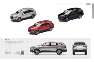 100 % Audi
                                                       +




                                                                         Serie 1:87
Audi Q7

Im Maßstab 1:87 in jeder Sammlung ein Statement
für Individualität – auf der Straße ein Fahrzeug mit
großem, ﬂexiblem Raumangebot und nahezu gren-
zenlosem Fahrspaß.

Baujahr: seit 2005
Maßstab: 1:87
Hersteller: Wiking

501.05.076.12                  Lichtsilber
501.05.076.22                   Granatrot
501.05.076.32            Phantomschwarz
                                       Je 14,00 Euro




                                                                    67
 