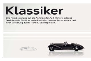 Klassiker
     Eine Rückbesinnung auf die Anfänge der Audi Historie erlaubt
     faszinierende Einblicke in die Evolution unserer Automobile – und
     ihren Vorsprung durch Technik. Von Beginn an.




72
 