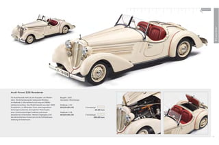 100 % Audi
                                                                                                     +




                                                                                                                       Klassiker
Audi Front 225 Roadster

Für Autofreunde mehr als ein Klassiker: ein Meilen-   Baujahr: 1935
stein. Die Entwicklung der exklusiven Miniatur        Hersteller: Minichamps
im Maßstab 1:18 orientierte sich eng am 2009er
Jubiläumsnachbau. Das Modell besteht aus über 1600    Maßstab: 1:43
Einzelteilen, zu öﬀ nenden Türen, dem legendären      503.09.001.03            Cremebeige
Schwiegermuttersitz, beweglicher Motorhaube,                                            49,00 Euro
einer funktionstüchtigen Lenkung und einem            Maßstab: 1:18
detaillierten Unterboden. Weitere Highlights sind     503.09.001.05            Cremebeige
das demontierbare Ersatzrad und die Echtlederaus-                                      289,00 Euro
stattung im Innenraum.




                                                                                                                  75
 