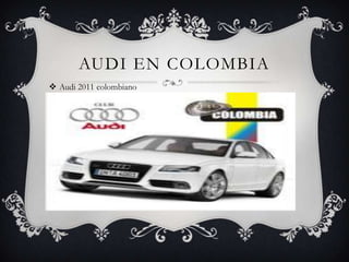 AUDI EN COLOMBIA
 Audi 2011 colombiano
 