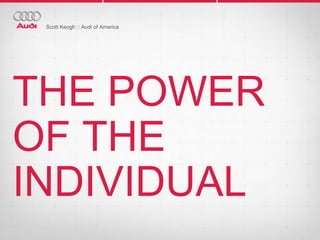 Scott Keogh :: Audi of America




THE POWER
OF THE
INDIVIDUAL
 