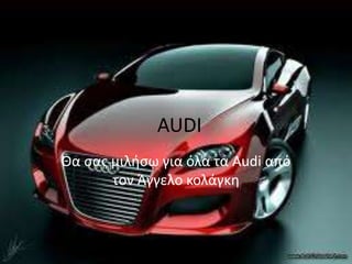 AUDI
Θα ςασ μιλιςω για όλα τα Audi από
       τον Άγγελο κολάγκθ
 