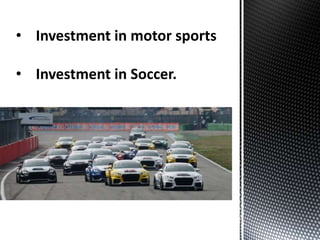 • Investment in motor sports
• Investment in Soccer.