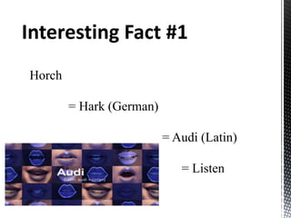 Interesting Fact #1
Horch
= Hark (German)
= Audi (Latin)
= Listen