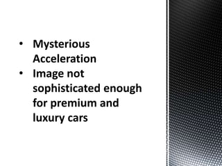 • Mysterious
Acceleration
• Image not
sophisticated enough
for premium and
luxury cars