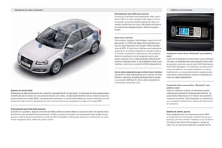Teléfono y comunicación
Preinstalación para USB Audi exclusive
Consola en la guantera para dispositivos USB o repro-
ductor MP3 con cable alargador USB; algunas funcio-
nes pueden accionarse desde el equipo de radio o el
volante multifunción de cuero. (No puede combinarse
con sistema de navegación plus). Oferta de quattro
GmbH.
Audi music interface
Para conectar cualquier iPod de Apple a partir de la 4ª
generación, un iPhone de Appel (funcionalidad musi-
cal) así como memorias con conector USB y reproduc-
tores de MP3. El Audi music interface está colocado en
la guantera; se maneja mediante el navegación plus o
un volante multifunción. Observación: Sólo puede pe-
dirse en combinación con el navegación plus y sólo
puede utilizarse con el cable adaptador adecuado (Ac-
cesorios Originales Audi). Si se ha pedido el Audi music
interface, se elimina la conexión AUX-IN independiente.
Set de cables adaptadores para el Audi music interface
Consta de 2 cables adaptadores para conectar un iPod/
iPhone o memorias de datos/reproductores de media
con conexión USB (tipo A). Otros cables adaptadores
en Accesorios Originales Audi.
Sistema de sonido BOSE
8 altavoces de altas prestaciones (en el Audi A3 Sportback/Audi S3 Sportback, 10 altavoces de altas prestaciones),
amplificador de 6 canales con una potencia total de 222 vatios, compensación dinámica de los ruidos de marcha y
procesamiento de la señal BOSE, completamente adaptado a la acústica del habitáculo; puede combinarse con los
equipos de radio Concert y Symphony así como con los sistemas de navegación con lógica de manejo MMI.
Preinstalación para iPod Audi exclusive
Consola en la guantera; algunas funciones del iPod pueden accionarse desde el equipo de radio o el volante multi-
función de cuero; durante el funcionamiento, el iPod se carga en la consola. Su concesionario Audi tendrá mucho
gusto en informarle de las distintas versiones de iPod compatibles. (Sólo puede pedirse en combinación con siste-
ma de navegación plus). Oferta de quattro GmbH.
Instalación manos libres “Bluetooth” para teléfono
móvil
Consta de un dispositivo manos libres y una preinstala-
ción para un dispositivo de carga específico para móvi-
les opcional, así como, para el Audi A3/A3 Sportback y
Audi S3/A3 Sportback, un control por voz para las fun-
ciones del teléfono; se maneja mediante un volante
multifunción; su concesionario Audi le proporcionará
información sobre teléfonos móviles compatibles así
como los cables adaptadores.
Instalación básica manos libres “Bluetooth” para
teléfono móvil
Todos los teléfonos móviles con Bluetooth pueden
conectarse al automóvil mediante esta interficie. Se
puede hablar libremente en el interior del automóvil
mediante micrófono. (Sólo disponible en combinación
con un volante multifunción y sistema de información
al conductor.)
Sistema de control por voz
Para navegación plus con sistema de control MMI:
en combinación con el volante multifunción de cuero
opcional, permite controlar mediante la voz las funcio-
nes básicas del sistema de navegación, equipo de
radio, CD, así como preinstalación y cargador de CD.
Receptores de radio y televisión
 