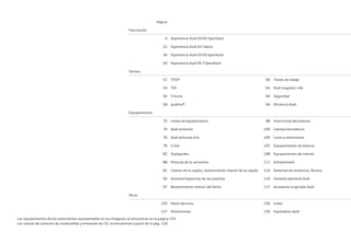 Página
Fascinación
4 Experiencia Audi A3/A3 Sportback
22 Experiencia Audi A3 Cabrio
36 Experiencia Audi S3/S3 Sportback
50 Experiencia Audi RS 3 Sportback
Técnica
52 TFSI® 60 Trenes de rodaje
54 TDI 62 Audi magnetic ride
56 S tronic 64 Seguridad
58 quattro® 66 Eficiencia Audi
Equipamientos
70 Líneas de equipamiento 98 Inserciones decorativas
74 Audi exclusive 100 Llantas/neumáticos
76 Audi exclusive line 104 Luces y retrovisores
78 S line 105 Equipamientos de exterior
82 Styleguides 108 Equipamientos de interior
88 Pinturas de la carrocería 111 Infotainment
91 Colores de la capota, revestimiento interior de la capota 114 Sistemas de asistencia, técnica
92 Asientos/tapicerías de los asientos 116 Garantía adicional Audi
97 Revestimiento interior del techo 117 Accesorios originales Audi
Otros
120 Datos técnicos 130 Index
127 Dimensiones 136 Faszination Audi
Los equipamientos de los automóviles representados en las imágenes se encuentran en la página 135.
Los valores de consumo de combustible y emisiones de CO2 se encuentran a partir de la pág. 120.
 