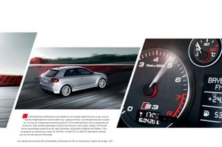 Una extraordinaria adherencia a la calzada en un trazado deportivo de curvas, una ex-
celente estabilidad de marcha sobre casi cualquier firme, una elevada tracción al acele-
rar: la tracción integral permanente quattro® es la materialización de la vanguardia de
la técnica. Este sistema distribuye la fuerza de tracción a las cuatro ruedas, en función
de las necesidades especificas de cada momento, utilizando el diferencial Haldex. Y pa-
ra soportar el enorme par motor de 350 Nm, el Audi S3 y el Audi S3 Sportback cuentan
con un tren de tracción reforzado.
Los valores de consumo de combustible y emisiones de CO2 se encuentran a partir de la pág. 120.
 