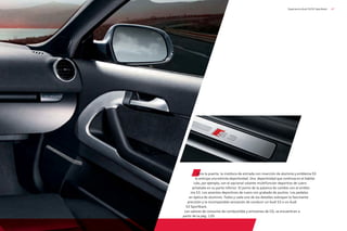 47
Experiencia Audi S3/S3 Sportback
Abra la puerta: la moldura de entrada con inserción de aluminio y emblema S3
le anticipa una estricta deportividad. Una deportividad que continúa en el habitá-
culo, por ejemplo, con el opcional volante multifunción deportivo de cuero
achatado en su parte inferior. El pomo de la palanca de cambio con el emble-
ma S3. Los asientos deportivos de cuero con grabado de puntos. Los pedales
en óptica de aluminio. Todos y cada uno de los detalles subrayan la fascinante
precisión y la incomparable sensación de conducir un Audi S3 o un Audi
S3 Sportback.
Los valores de consumo de combustible y emisiones de CO2 se encuentran a
partir de la pág. 120.
 