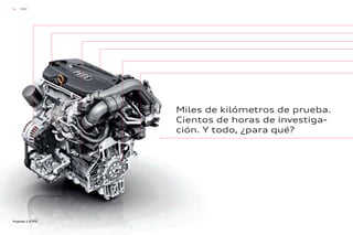 52 TFSI®
Miles de kilómetros de prueba.
Cientos de horas de investiga-
ción. Y todo, ¿para qué?
Propulsor 1.4 TFSI
 