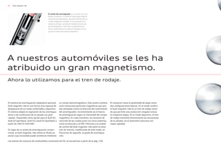 62 Audi magnetic ride
El sistema de amortiguación adaptativo opcional
Audi magnetic ride es una forma muy especial de
desplazarse de un modo confortable y deportivo.
El sistema adapta la regulación de los amortigua-
dores a las condiciones de la calzada con gran
rapidez. Disponible como opción para el Audi A3,
Audi A3 Sportback, Audi S3 y Audi S3 Sportback a
partir de 140 CV (103 kW).
En lugar de un aceite de amortiguación conven-
cional, el Audi magnetic ride utiliza un fluido es-
pecial cuya viscosidad puede cambiarse mediante
un campo electromagnético. Este aceite contiene
unas minúsculas partículas magnéticas que que-
dan alineadas contra la dirección del movimiento
del amortiguador, incrementando así la fuerza
de amortiguación según la intensidad del campo
magnético. En cada momento, los sensores de
recorrido de las ruedas junto con otros sistemas,
como la dirección y el ESP, informan a la unidad
de control del Audi magnetic ride sobre la situa-
ción de marcha, modificando de este modo, en
fracciones de segundo, el grado de amortigua-
ción.
El conductor tiene la posibilidad de elegir entre
dos configuraciones básicas. En el modo confort,
el Audi magnetic ride es un tren de rodaje cómo-
do que permite una conducción relajada incluso
en trayectos largos. En el modo deportivo, el tren
de rodaje transmite directamente las sensaciones
de la calzada; así el automóvil reacciona con
mayor agilidad.
A nuestros automóviles se les ha
atribuido un gran magnetismo.
Ahora lo utilizamos para el tren de rodaje.
El núcleo del amortiguador es un pistón con una
bobina inductora. A través de este pistón fluye el
aceite de amortiguación, que está influido por un
campo magnético variable. Si se aumenta la re-
sistencia al flujo, aumentan también las fuerzas
de amortiguación. Para ello, las partículas de
hierro contenidas en el aceite se alinean a lo lar-
go de las líneas del campo magnético.
Los valores de consumo de combustible y emisiones de CO2 se encuentran a partir de la pág. 120.
 