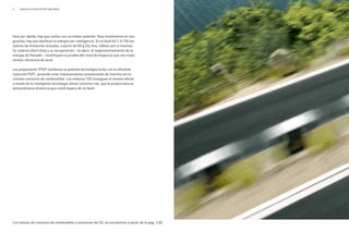 8 Experiencia Audi A3/A3 Sportback
Para ser rápido, hay que contar con un motor potente. Para mantenerse en van-
guardia, hay que dosificar la energía con inteligencia. En el Audi A3 1.6 TDI los
valores de emisiones actuales, a partir de 99 g CO2/km, hablan por sí mismos.
Su sistema Start-Stop y su recuperación – es decir, el reaprovechamiento de la
energía de frenado – constituyen la prueba del nivel de exigencia que nos impo-
nemos: eficiencia de serie.
Los propulsores TFSI® combinan la potente tecnología turbo con la eficiente
inyección FSI®, aunando unas impresionantes prestaciones de marcha con el
mínimo consumo de combustible. Los motores TDI consiguen el mismo efecto
a través de la inteligente tecnología diesel common-rail, que le proporciona la
extraordinaria dinámica que usted espera de un Audi.
Los valores de consumo de combustible y emisiones de CO2 se encuentran a partir de la pág. 120.
 