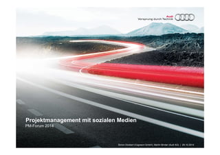 Projektmanagement mit sozialen Medien 
PM-Forum 2014 
Simon Dückert (Cogneon GmbH), Martin Binder (Audi AG) | 29.10.2014 
 