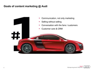 Goals of content marketing @ Audi 
2 Titel oder Name, Abteilung, Datum 
► Communication, not only marketing 
► Selling without selling 
► Conversation with the fans / customers 
► Customer care & CRM 
 
