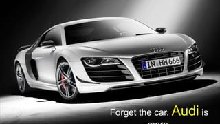 Forget the car. Audi is
 