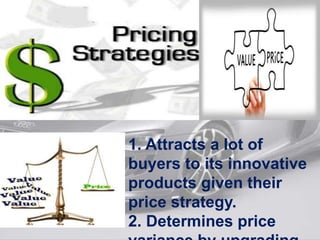 1. Attracts a lot of
buyers to its innovative
products given their
price strategy.
2. Determines price
 