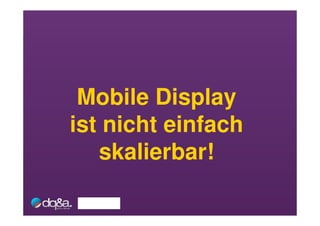 Mobile Display
ist nicht einfach
   skalierbar!
 