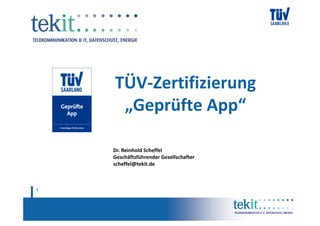 TÜV-Zertifizierung
     „Geprüfte App“

    Dr. Reinhold Scheffel
    Geschäftsführender Gesellschafter
    scheffel@tekit.de



1
 