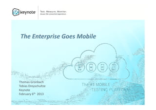 The Enterprise Goes Mobile




Thomas Gronbach
Tobias Dreyschultze
Keynote
February 6th 2013
 