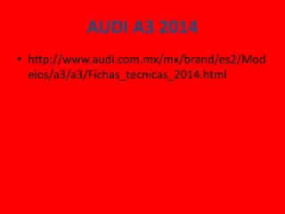 AUDI A3 2014
• http://www.audi.com.mx/mx/brand/es2/Mod
elos/a3/a3/Fichas_tecnicas_2014.html

 