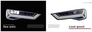 See well.
Audi Matrix LED headlights Darkness is relative. The optional Audi Matrix LED headlights turn night into day.
The all-new headlight technology produces a light colour similar to that of daylight.
Bends are anticipated to illuminate them more clearly. Vehicles are detected and the
light distribution of your Audi A6 Sedan adapts according to the situation. This is all
made possible by an array of sensors and a camera. As well as dimmable LEDs in an
innovative arrangement – which, incidentally, are quite a sight in their own right.
Audi Matrix LED headlights
Look good.
Audi Matrix LED headlights won’t thrill you only at night.
The new lighting technology is quite a spectacle during the
day, too, sometimes appearing as light points, sometimes
as a dynamic light strip. Individually controllable LEDs.
Perfectly adapted to the situation in hand. Showing the
way ahead. An impressive sight, time and time again.
 
