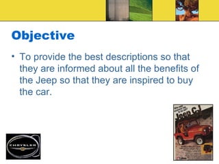 Objective To provide the best descriptions so that they are informed about all the benefits of the Jeep so that they are inspired to buy the car. 