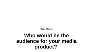 Who would be the
audience for your media
product?
Ruby Millard
 