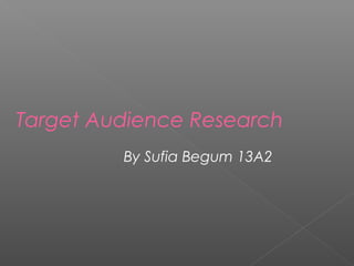 Target Audience Research
By Sufia Begum 13A2
 