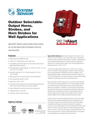 Outdoor Selectable-
Output Horns,
Strobes, and
Horn Strobes for
Wall Applications

SpectrAlert® Advance outdoor audible visible products
are rich with features that cut installation times and
maximize profits.

Features                                                                                        SpectrAlert Advance offers the broadest line of outdoor horns,
                                                                                                strobes, and horn strobes in the industry. With white or red plastic
•	 Weatherproof per NEMA 4X, IP56
                                                                                                housings, wall or ceiling mounting options, and plain or FIRE-printed
•	  isted to UL 1638 (strobe) and UL 464 (horn)
   L                                                                                            devices, SpectrAlert Advance can meet virtually any application
•	  ompatible with System Sensor synchronization protocol and
   C                                                                                            requirement, including indoor, outdoor, wet, and dry applications in
   legacy SpectrAlert products                                                                  temperatures from −40°F to 151°F.

•	  ield-selectable candela settings: 15, 15/75, 30, 75, 95, 110, 115,
   F
                                                                                                Like the entire SpectrAlert Advance line, outdoor horns, strobes,
   135, 150, 177, and 185
                                                                                                and horn strobes for wall applications include a variety of features
•	  utomatic selection of 12- or 24-volt operation at 15 and 		
   A                                                                                            that increase application flexibility and simplify installation. First,
   15/75 candela                                                                                field-selectable settings, including candela, automatic selection of
•	 Rotary switch for horn tone and three volume selections                                      12- or 24-volt operation, horn tones, and three volume options enable
                                                                                                installers to easily adapt devices to meet requirements.
•	 Horn rated at 88+ dBA at 16 volts

•	 Rated from –40°F to 151°F                                                                    Next, SpectrAlert Advance devices use a universal mounting plate
•	  niversal mounting plate with an onboard shorting spring that
   U                                                                                            for both wall and ceiling applications. This mounting plate includes
   tests wiring continuity before devices are installed                                         an onboard shorting spring that ensures wiring continuity before
                                                                                                devices are installed, so installers can verify proper wiring without
•	 Plug-in design with minimal intrusion into the back box
                                                                                                mounting the devices and exposing them to potential construction
•	 Tamper-resistant construction                                                                damage. Once the plates are mounted, all SpectrAlert Advance
•	 Listed for ceiling or wall mounting                                                          devices utilize a plug-in design with a single captured screw to
                                                                                                speed installation and virtually eliminate costly ground faults.


                                                                                                Outdoor devices ship with weatherproof plastic back boxes (metal
                                                                                                back boxes are available separately) that accommodate in-and-
Agency Listings                                                                                 out wiring for daisy chaining devices. Plastic back boxes feature
                                                                                                removable side flanges and improved resistance to saltwater
                                                                                                corrosion. Knock-outs located on the back eliminate the need to drill
                                                                                                holes for screw-in mounting. Plastic and metal weatherproof back
                                                                                                boxes come with ¾‑inch top and bottom conduit entries and ¾‑inch
                                                              7300-1653:187 (outdoor strobes)
                                                              7125-1653:188  horn strobes,
                                                                            (                   knock-outs at the back. A screw-in NPT plug with an O-ring gasket
S4011 (chimes, horn strobes, horns)                                         chime strobes)
S3593 (outdoor and alert strobes)     3023572   MEA452-05-E   7135-1653:189 (horns, chimes)     for a watertight seal is included with each back box.
 