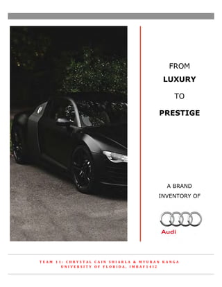 FROM
LUXURY
TO
PRESTIGE
A BRAND
INVENTORY OF
	
   	
   	
   	
   	
   	
  
T E A M 	
   1 1 : 	
   C H R Y S T A L 	
   C A I N 	
   S H I A R L A 	
   & 	
   M Y U R A N 	
   K A N G A 	
  
U N I V E R S I T Y 	
   O F 	
   F L O R I D A , 	
   I M B A F 1 4 I 2 	
  
 