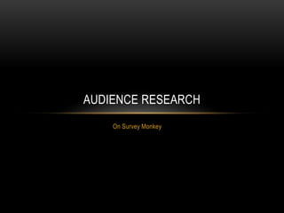 On Survey Monkey
AUDIENCE RESEARCH
 