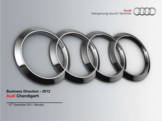 Business Direction - 2012
Audi Chandigarh
_________________________
 12th December 2011, Monday
 