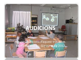 AUDICIONS

Algunes audicions d’aquest trimestre.
 Escola Balandrau, Girona maig 2012
 